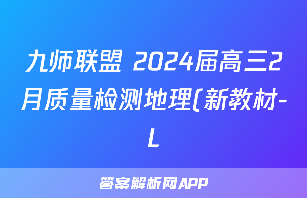 九师联盟 2024届高三2月质量检测地理(新教材-L)试题